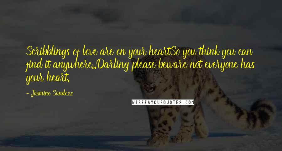 Jasmine Sandozz Quotes: Scribblings of love are on your heartSo you think you can find it anywhere...Darling please beware not everyone has your heart.