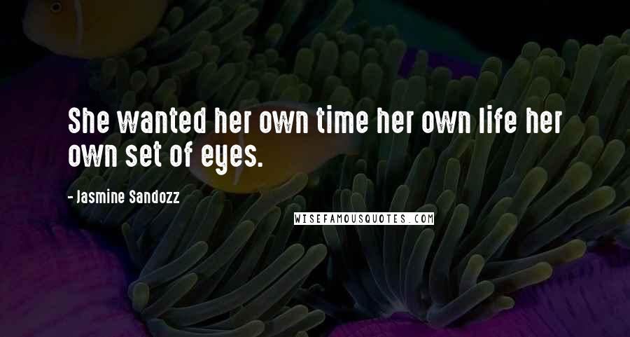 Jasmine Sandozz Quotes: She wanted her own time her own life her own set of eyes.