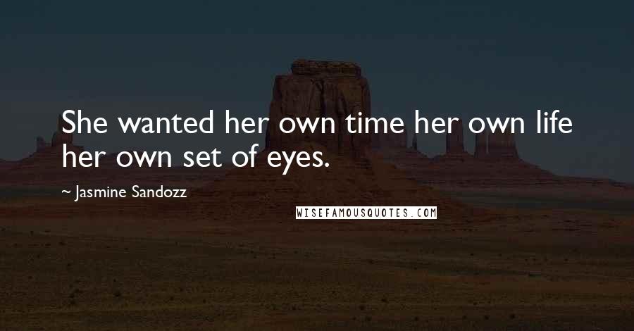 Jasmine Sandozz Quotes: She wanted her own time her own life her own set of eyes.