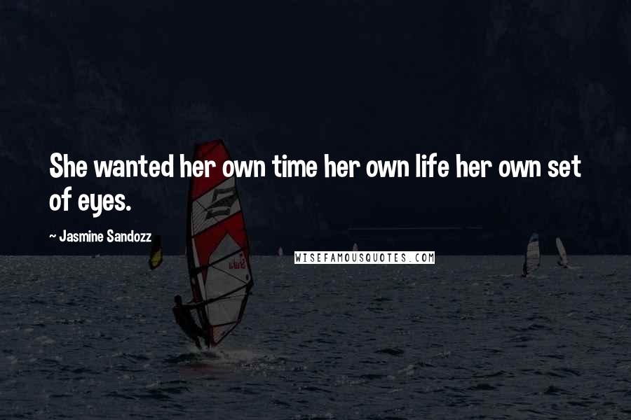 Jasmine Sandozz Quotes: She wanted her own time her own life her own set of eyes.