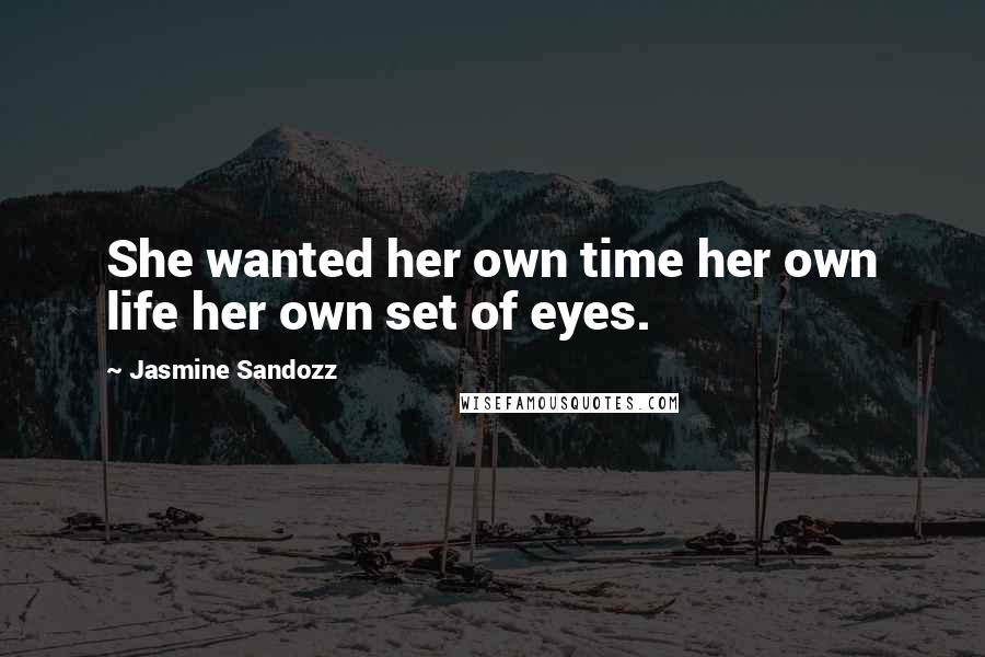 Jasmine Sandozz Quotes: She wanted her own time her own life her own set of eyes.