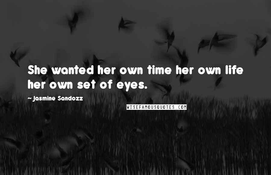 Jasmine Sandozz Quotes: She wanted her own time her own life her own set of eyes.