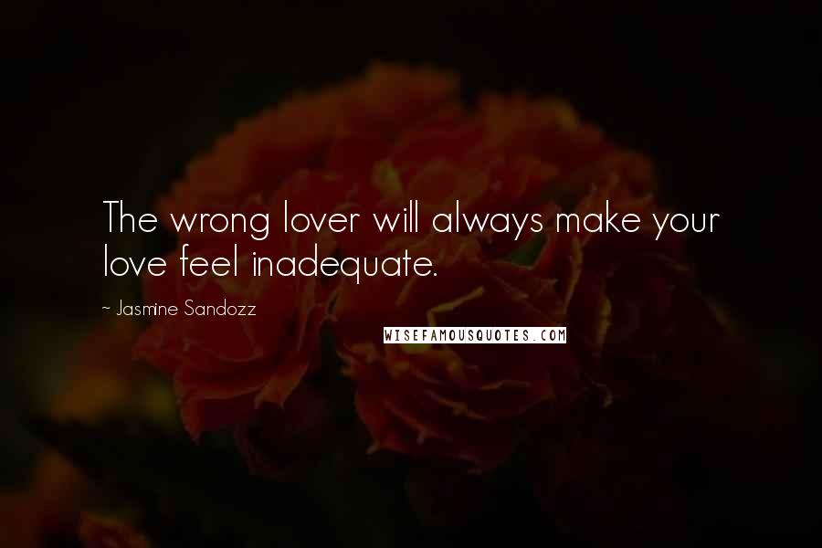 Jasmine Sandozz Quotes: The wrong lover will always make your love feel inadequate.