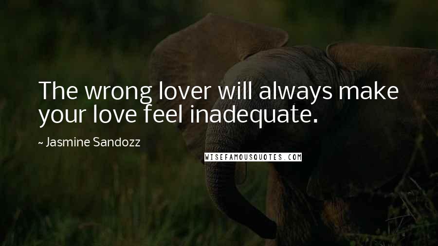 Jasmine Sandozz Quotes: The wrong lover will always make your love feel inadequate.