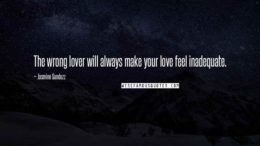 Jasmine Sandozz Quotes: The wrong lover will always make your love feel inadequate.