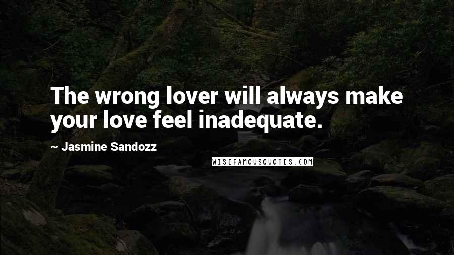 Jasmine Sandozz Quotes: The wrong lover will always make your love feel inadequate.