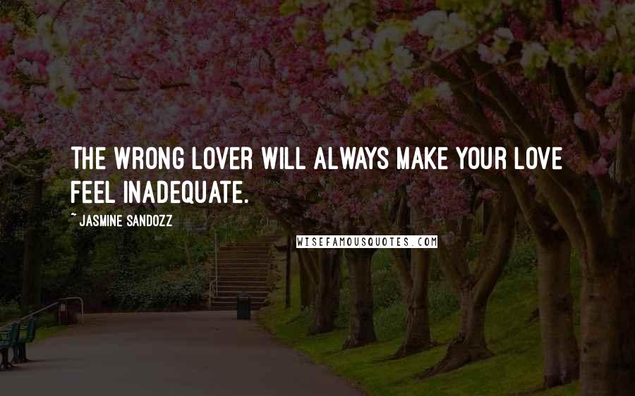Jasmine Sandozz Quotes: The wrong lover will always make your love feel inadequate.