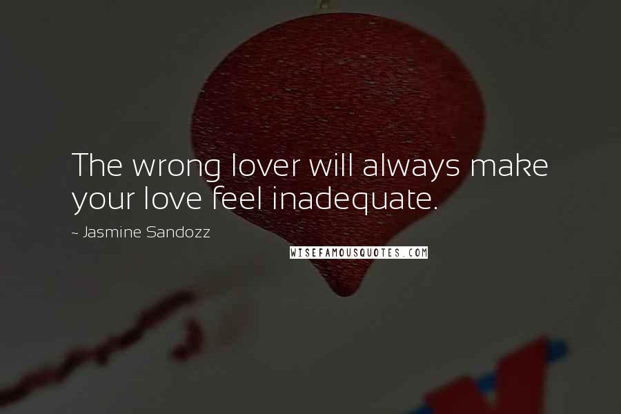 Jasmine Sandozz Quotes: The wrong lover will always make your love feel inadequate.