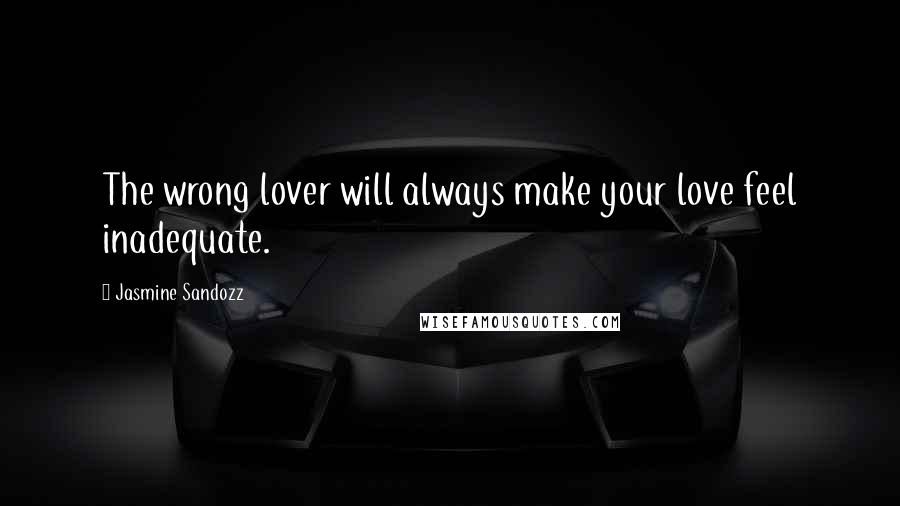 Jasmine Sandozz Quotes: The wrong lover will always make your love feel inadequate.