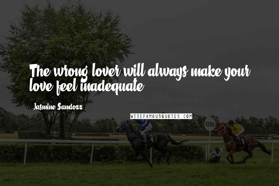 Jasmine Sandozz Quotes: The wrong lover will always make your love feel inadequate.