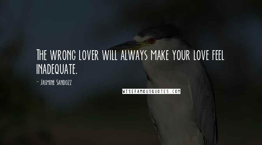 Jasmine Sandozz Quotes: The wrong lover will always make your love feel inadequate.
