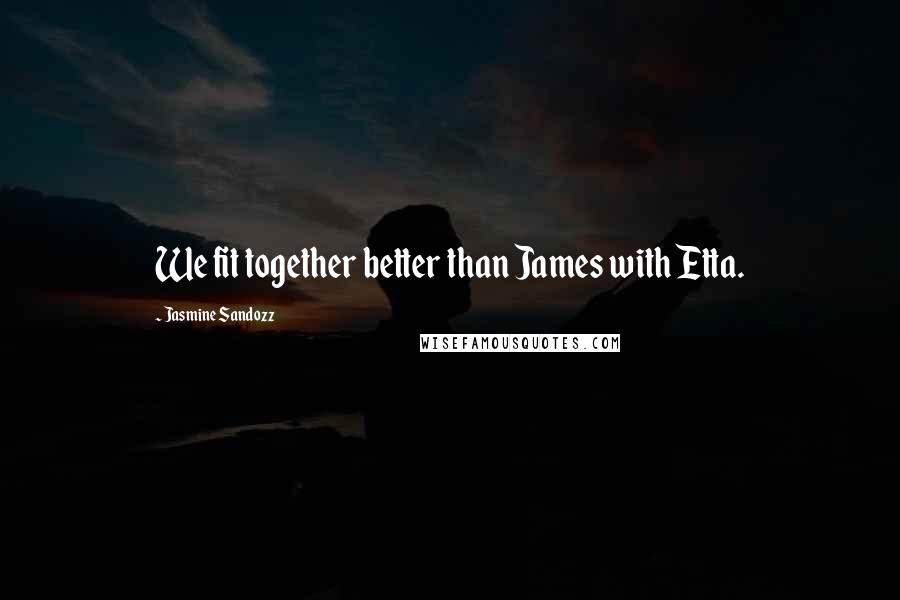 Jasmine Sandozz Quotes: We fit together better than James with Etta.