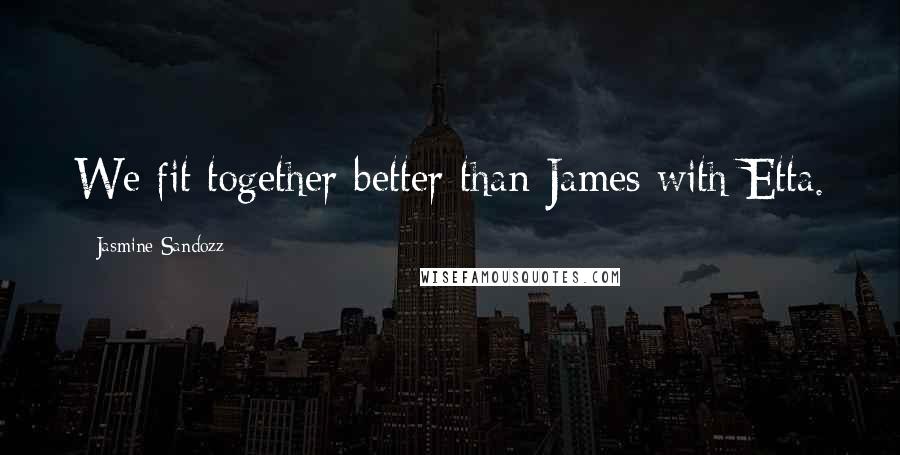 Jasmine Sandozz Quotes: We fit together better than James with Etta.