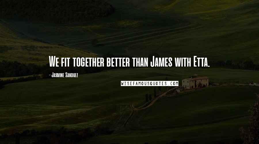 Jasmine Sandozz Quotes: We fit together better than James with Etta.