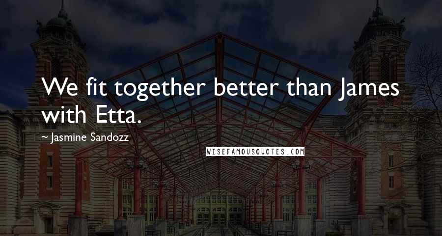 Jasmine Sandozz Quotes: We fit together better than James with Etta.