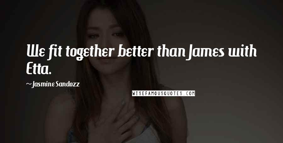 Jasmine Sandozz Quotes: We fit together better than James with Etta.