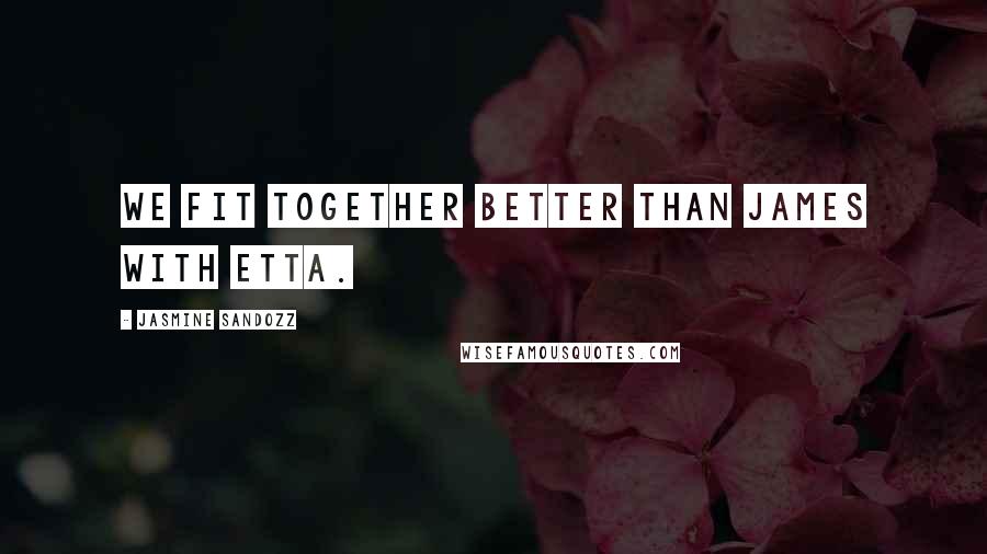 Jasmine Sandozz Quotes: We fit together better than James with Etta.