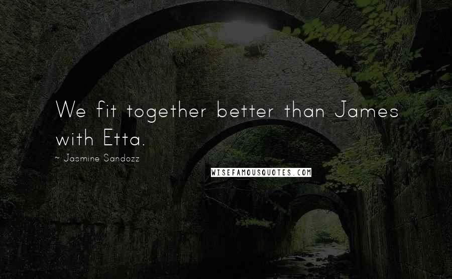 Jasmine Sandozz Quotes: We fit together better than James with Etta.