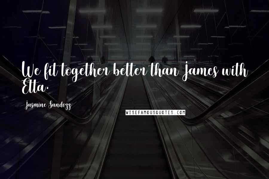 Jasmine Sandozz Quotes: We fit together better than James with Etta.