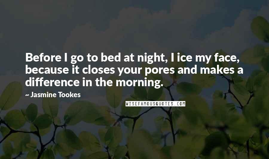 Jasmine Tookes Quotes: Before I go to bed at night, I ice my face, because it closes your pores and makes a difference in the morning.