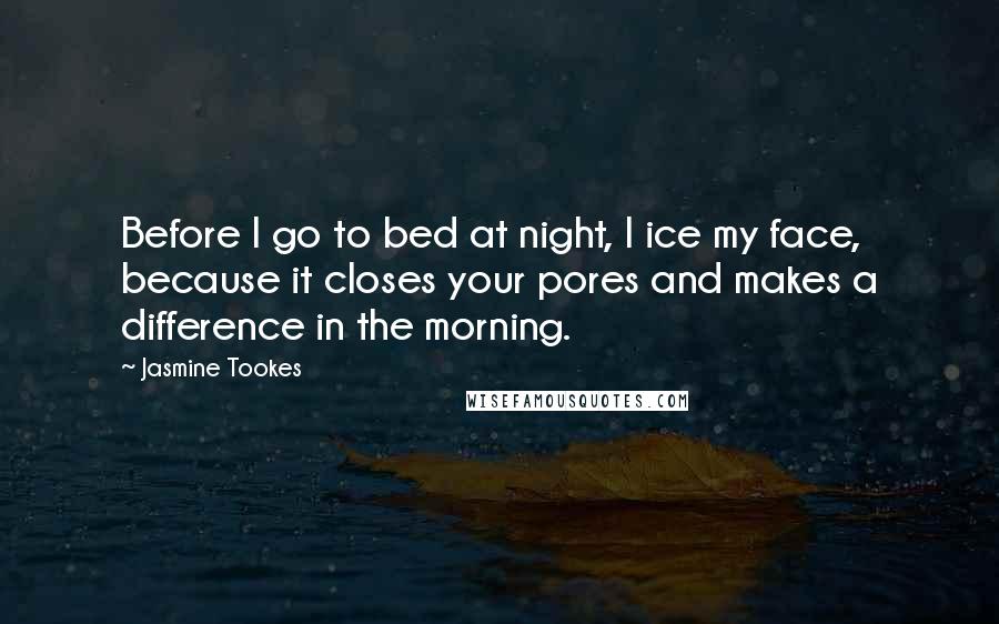 Jasmine Tookes Quotes: Before I go to bed at night, I ice my face, because it closes your pores and makes a difference in the morning.