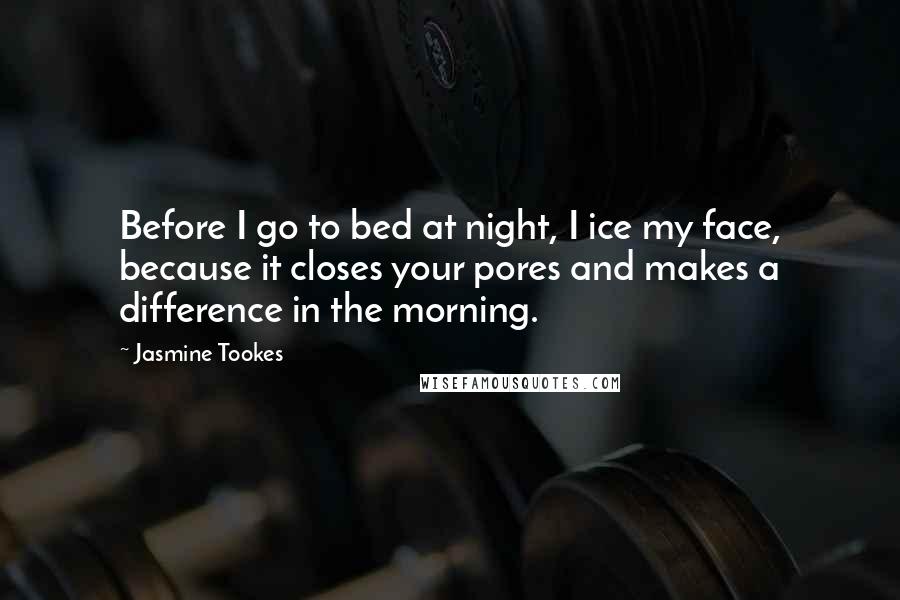 Jasmine Tookes Quotes: Before I go to bed at night, I ice my face, because it closes your pores and makes a difference in the morning.