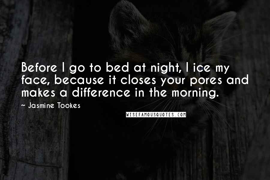 Jasmine Tookes Quotes: Before I go to bed at night, I ice my face, because it closes your pores and makes a difference in the morning.