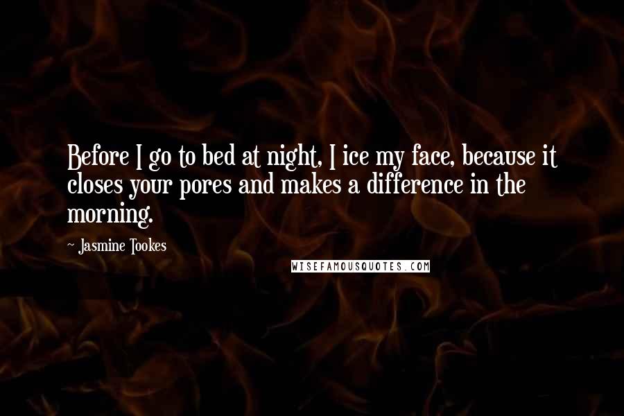 Jasmine Tookes Quotes: Before I go to bed at night, I ice my face, because it closes your pores and makes a difference in the morning.