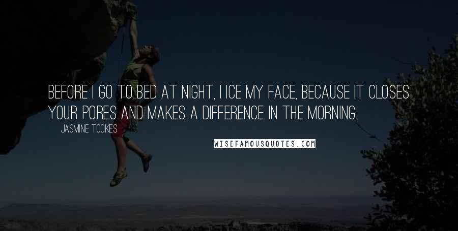 Jasmine Tookes Quotes: Before I go to bed at night, I ice my face, because it closes your pores and makes a difference in the morning.