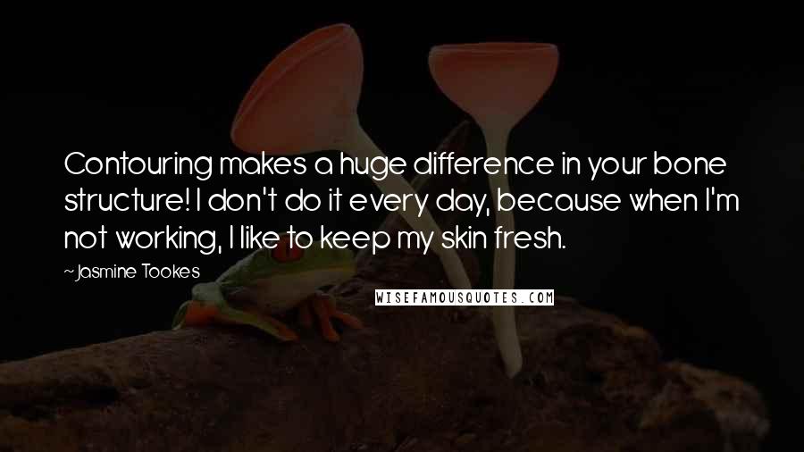 Jasmine Tookes Quotes: Contouring makes a huge difference in your bone structure! I don't do it every day, because when I'm not working, I like to keep my skin fresh.