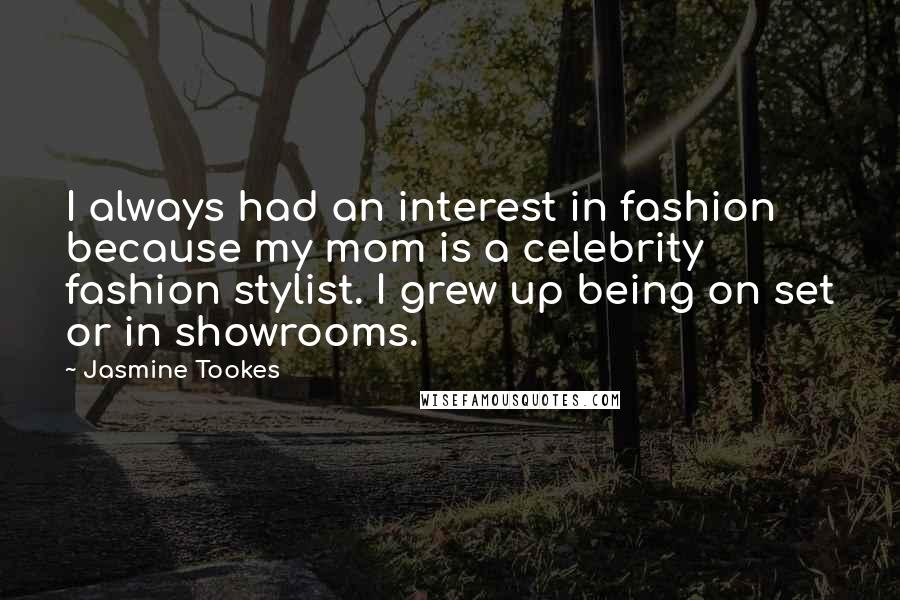 Jasmine Tookes Quotes: I always had an interest in fashion because my mom is a celebrity fashion stylist. I grew up being on set or in showrooms.