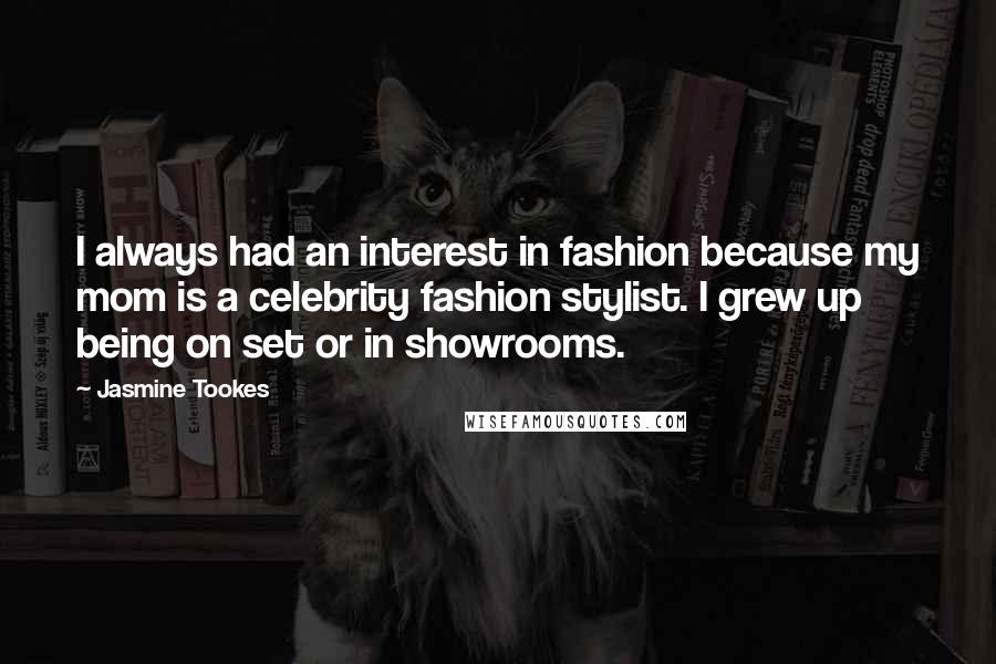 Jasmine Tookes Quotes: I always had an interest in fashion because my mom is a celebrity fashion stylist. I grew up being on set or in showrooms.