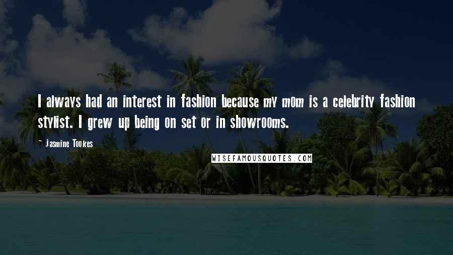 Jasmine Tookes Quotes: I always had an interest in fashion because my mom is a celebrity fashion stylist. I grew up being on set or in showrooms.