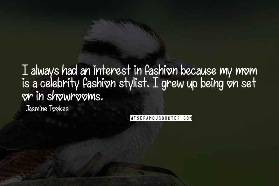 Jasmine Tookes Quotes: I always had an interest in fashion because my mom is a celebrity fashion stylist. I grew up being on set or in showrooms.