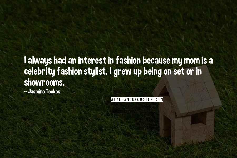 Jasmine Tookes Quotes: I always had an interest in fashion because my mom is a celebrity fashion stylist. I grew up being on set or in showrooms.