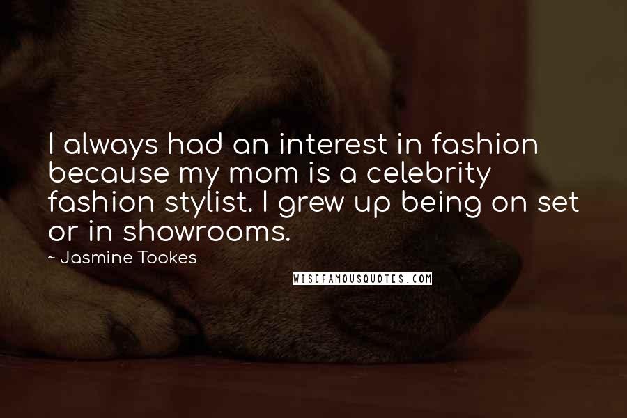 Jasmine Tookes Quotes: I always had an interest in fashion because my mom is a celebrity fashion stylist. I grew up being on set or in showrooms.