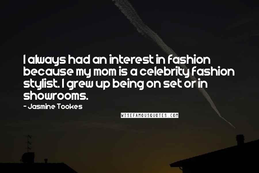 Jasmine Tookes Quotes: I always had an interest in fashion because my mom is a celebrity fashion stylist. I grew up being on set or in showrooms.