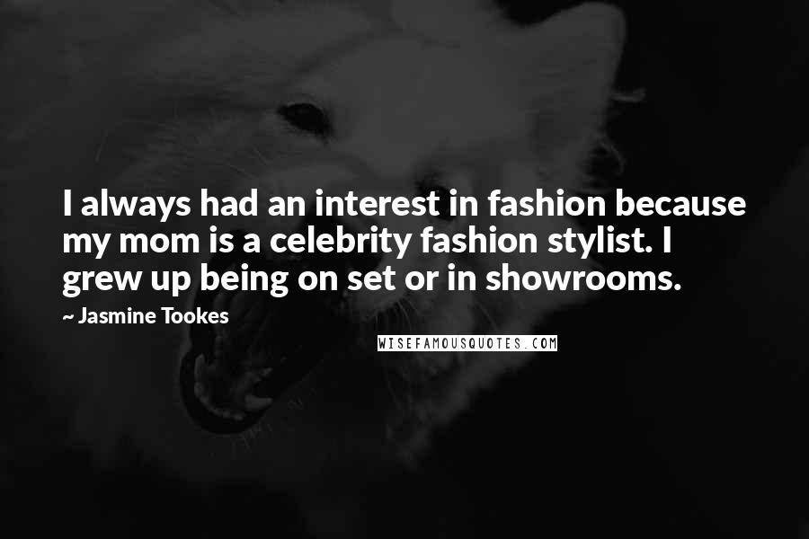 Jasmine Tookes Quotes: I always had an interest in fashion because my mom is a celebrity fashion stylist. I grew up being on set or in showrooms.