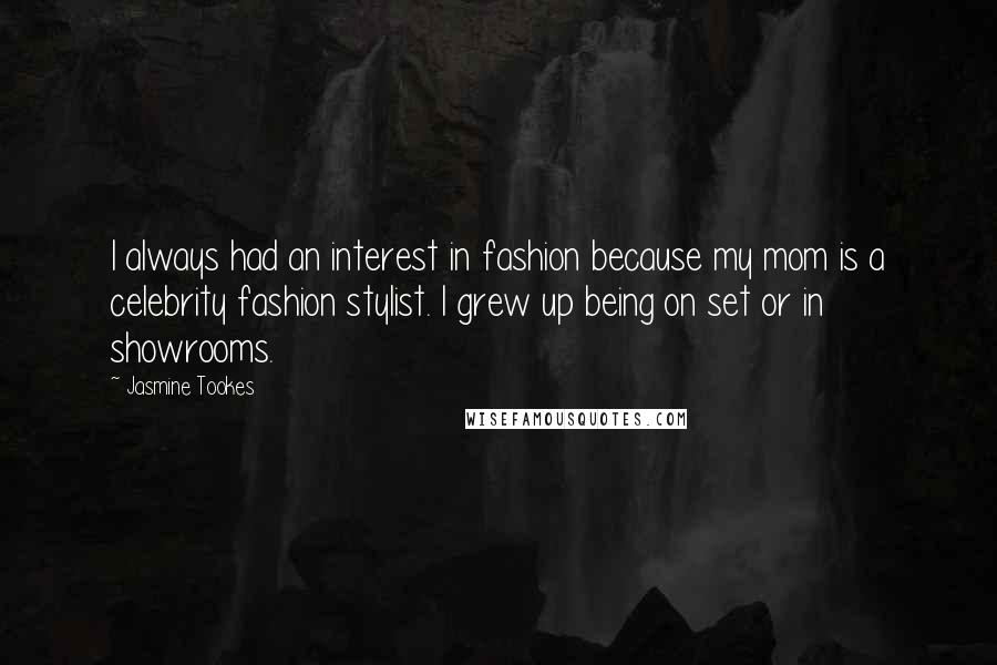 Jasmine Tookes Quotes: I always had an interest in fashion because my mom is a celebrity fashion stylist. I grew up being on set or in showrooms.