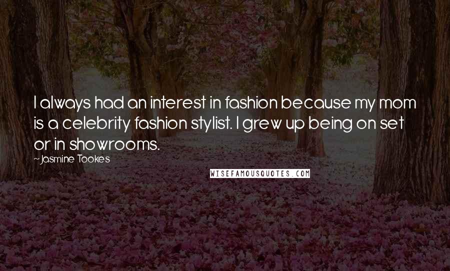 Jasmine Tookes Quotes: I always had an interest in fashion because my mom is a celebrity fashion stylist. I grew up being on set or in showrooms.