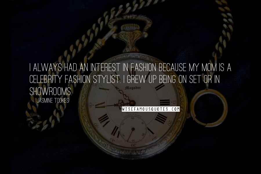 Jasmine Tookes Quotes: I always had an interest in fashion because my mom is a celebrity fashion stylist. I grew up being on set or in showrooms.