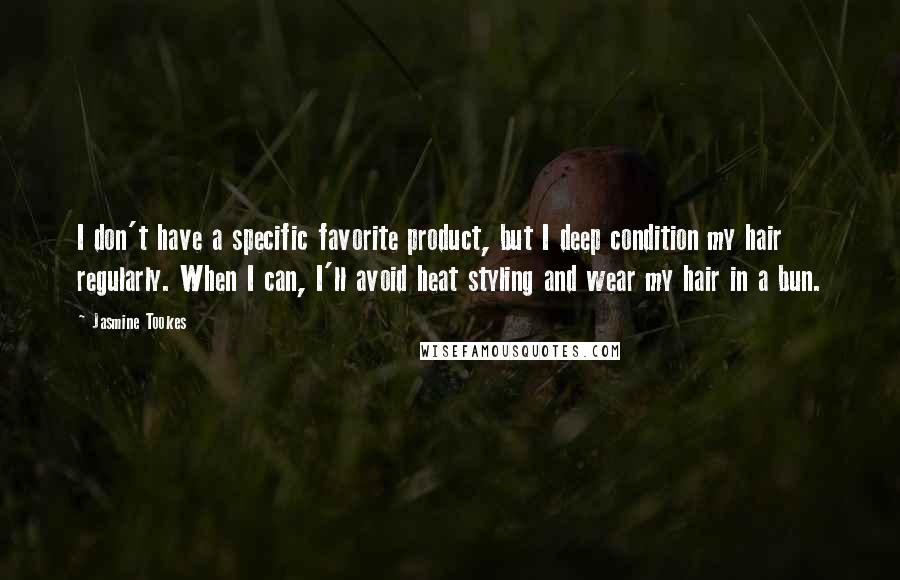 Jasmine Tookes Quotes: I don't have a specific favorite product, but I deep condition my hair regularly. When I can, I'll avoid heat styling and wear my hair in a bun.