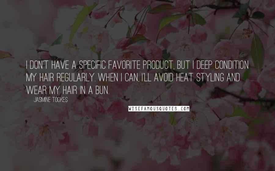 Jasmine Tookes Quotes: I don't have a specific favorite product, but I deep condition my hair regularly. When I can, I'll avoid heat styling and wear my hair in a bun.