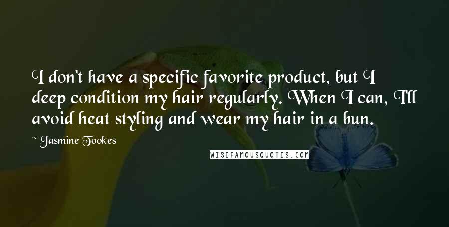Jasmine Tookes Quotes: I don't have a specific favorite product, but I deep condition my hair regularly. When I can, I'll avoid heat styling and wear my hair in a bun.