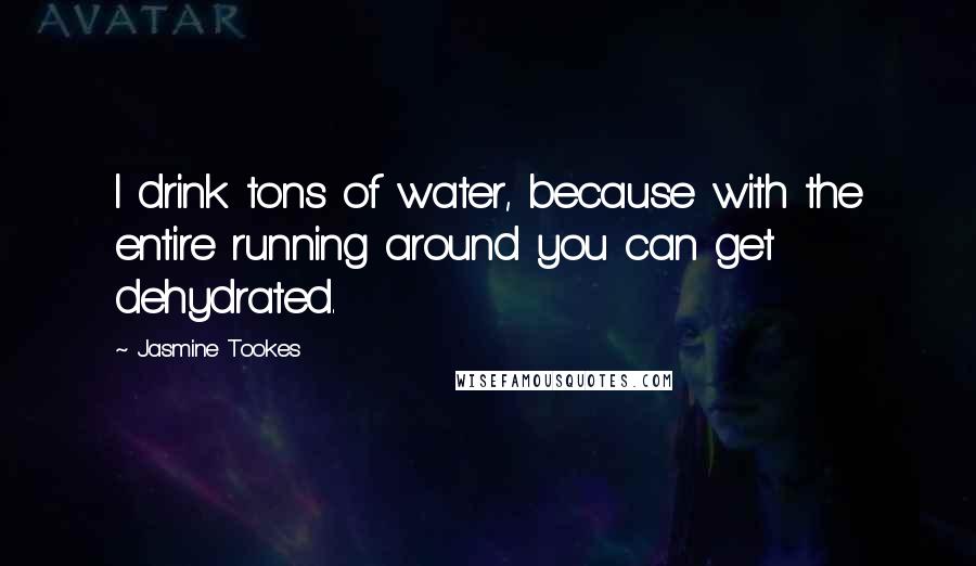 Jasmine Tookes Quotes: I drink tons of water, because with the entire running around you can get dehydrated.