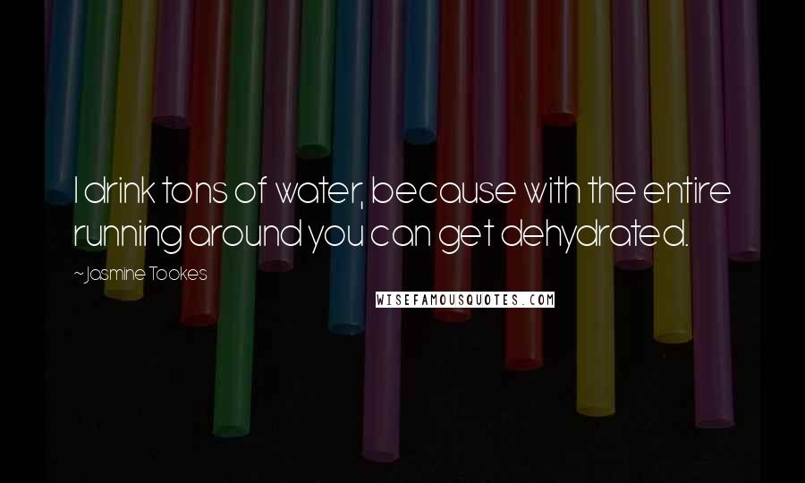 Jasmine Tookes Quotes: I drink tons of water, because with the entire running around you can get dehydrated.