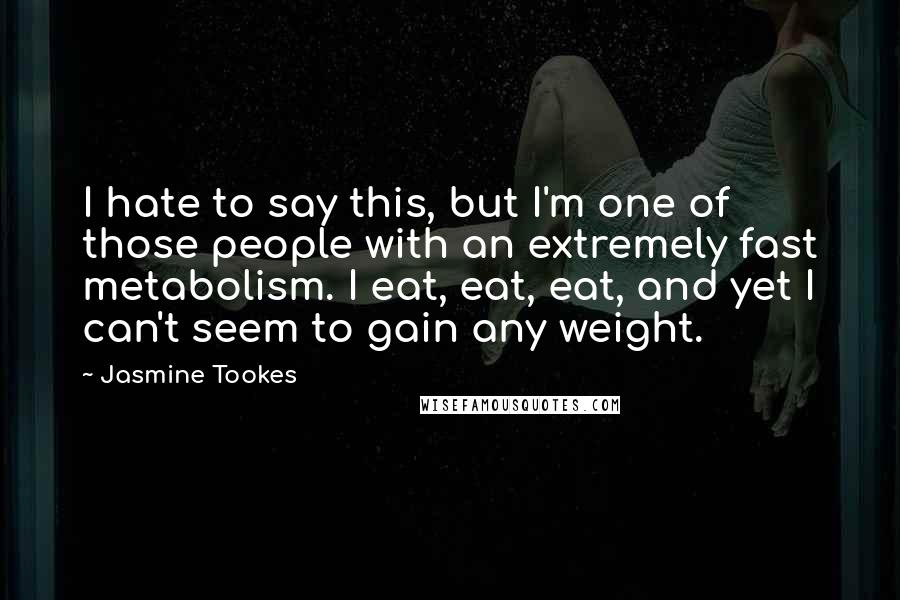 Jasmine Tookes Quotes: I hate to say this, but I'm one of those people with an extremely fast metabolism. I eat, eat, eat, and yet I can't seem to gain any weight.