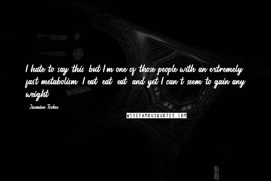 Jasmine Tookes Quotes: I hate to say this, but I'm one of those people with an extremely fast metabolism. I eat, eat, eat, and yet I can't seem to gain any weight.