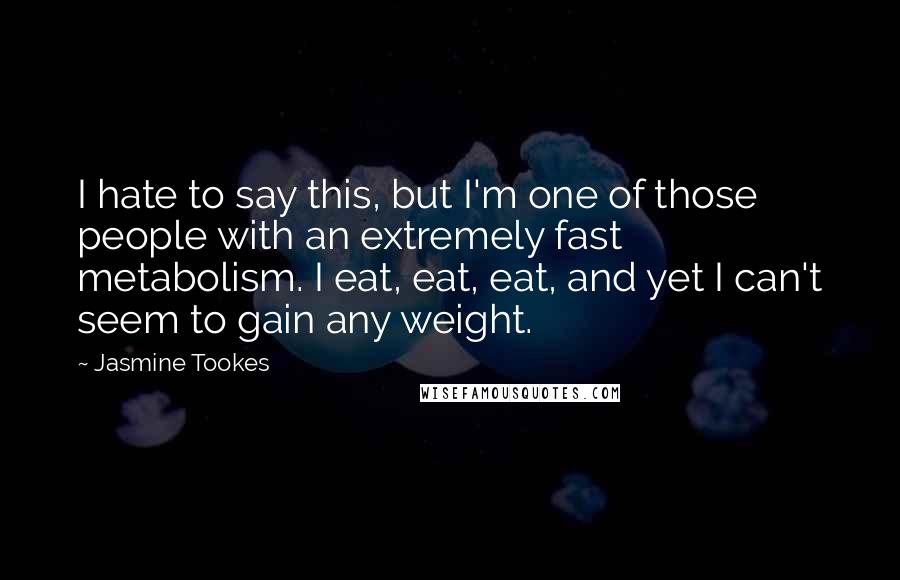 Jasmine Tookes Quotes: I hate to say this, but I'm one of those people with an extremely fast metabolism. I eat, eat, eat, and yet I can't seem to gain any weight.