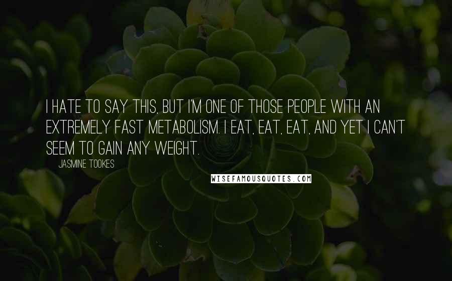 Jasmine Tookes Quotes: I hate to say this, but I'm one of those people with an extremely fast metabolism. I eat, eat, eat, and yet I can't seem to gain any weight.